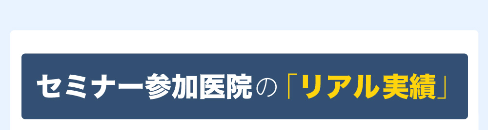 セミナー参加医院の「リアル実績」