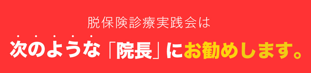 脱保険診療実践会は次のような「院長」にお勧めします。