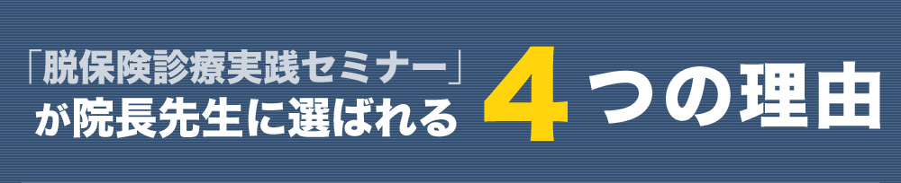 「脱保険診療実践セミナー」が院長先生に選ばれる4つの理由