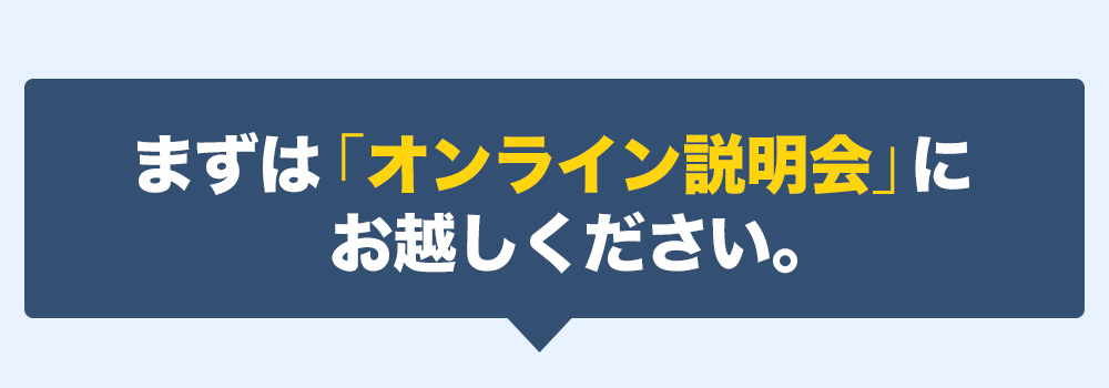まずは「オンライン説明会」にお越しください。
