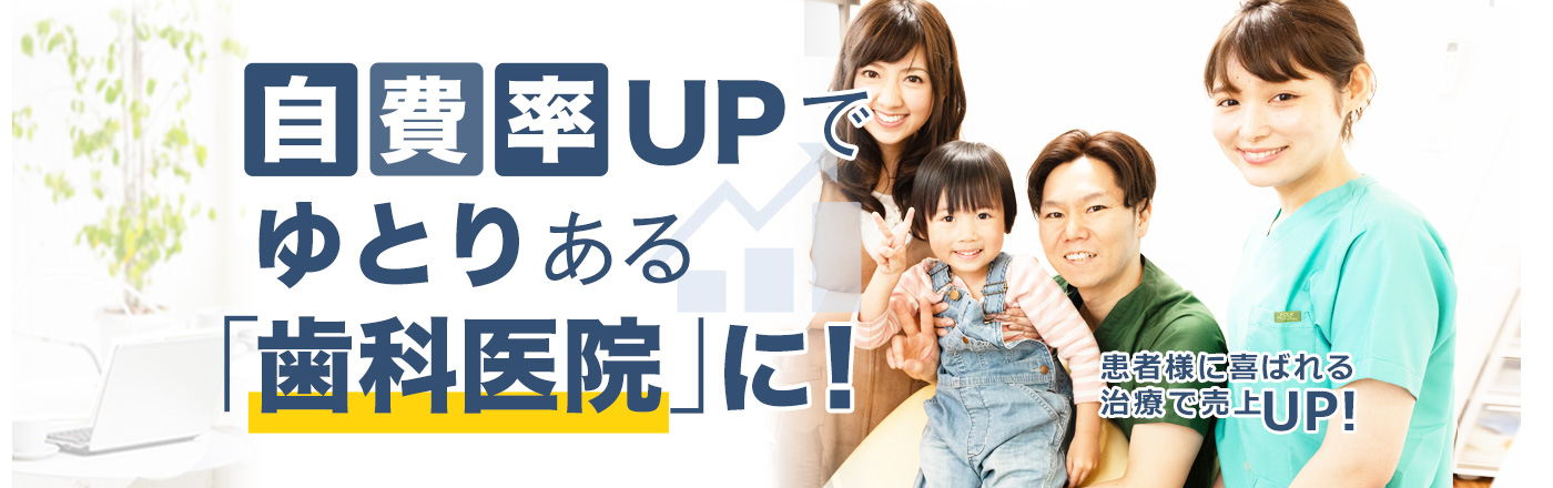 自費率UPでゆとりゆとり「歯科医院」に！患者様に喜ばれる治療で売り上げUP!